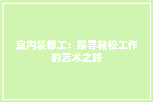 室内装修工：探寻轻松工作的艺术之路