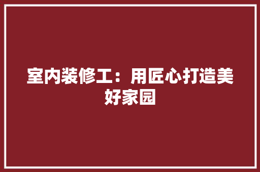 室内装修工：用匠心打造美好家园