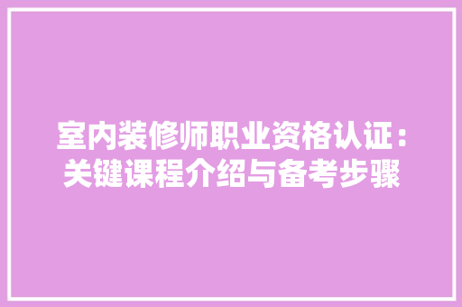 室内装修师职业资格认证：关键课程介绍与备考步骤 现代风格装饰