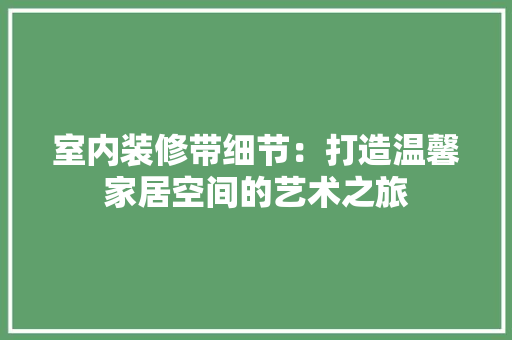 室内装修带细节：打造温馨家居空间的艺术之旅 现代风格装饰