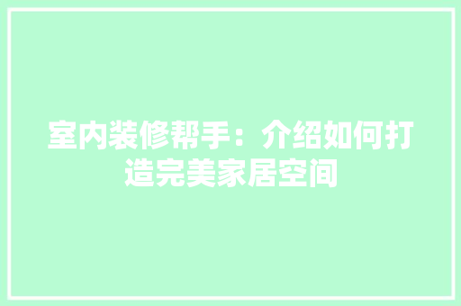室内装修帮手：介绍如何打造完美家居空间 现代风格装饰