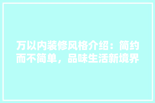 万以内装修风格介绍：简约而不简单，品味生活新境界