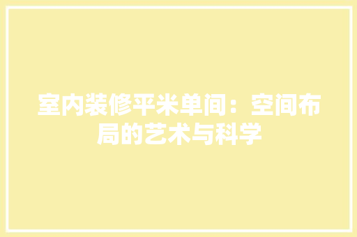 室内装修平米单间：空间布局的艺术与科学