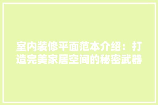 室内装修平面范本介绍：打造完美家居空间的秘密武器
