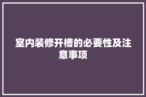 室内装修开槽的必要性及注意事项 现代风格装饰