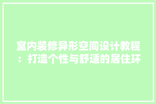 室内装修异形空间设计教程：打造个性与舒适的居住环境