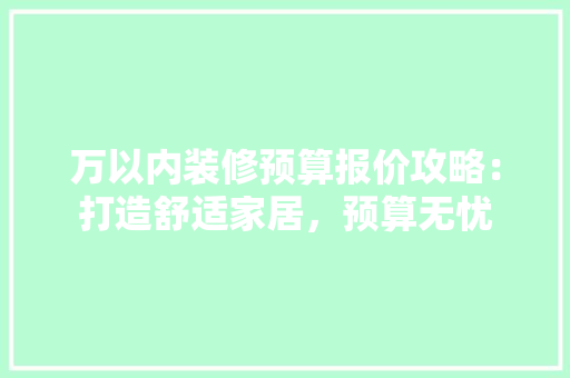 万以内装修预算报价攻略：打造舒适家居，预算无忧
