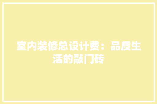 室内装修总设计费：品质生活的敲门砖 现代风格装饰