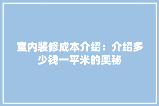 室内装修成本介绍：介绍多少钱一平米的奥秘