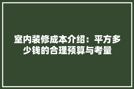 室内装修成本介绍：平方多少钱的合理预算与考量 现代风格装饰