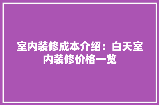 室内装修成本介绍：白天室内装修价格一览 现代风格装饰