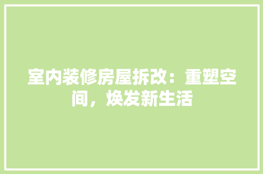 室内装修房屋拆改：重塑空间，焕发新生活