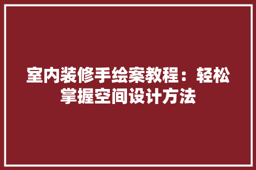 室内装修手绘案教程：轻松掌握空间设计方法