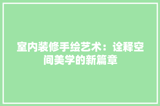 室内装修手绘艺术：诠释空间美学的新篇章 现代风格装饰