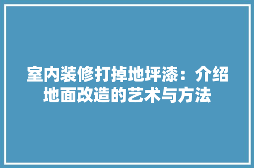 室内装修打掉地坪漆：介绍地面改造的艺术与方法