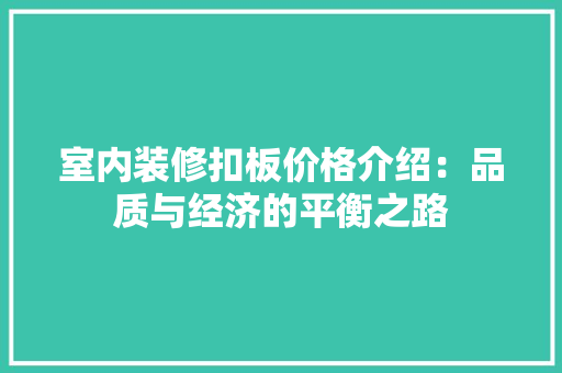 室内装修扣板价格介绍：品质与经济的平衡之路