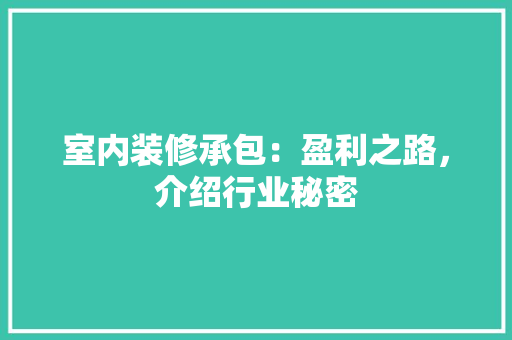 室内装修承包：盈利之路，介绍行业秘密 现代风格装饰