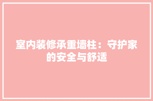 室内装修承重墙柱：守护家的安全与舒适 现代风格装饰