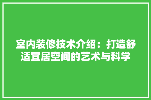 室内装修技术介绍：打造舒适宜居空间的艺术与科学 现代风格装饰