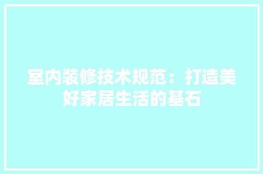 室内装修技术规范：打造美好家居生活的基石 现代风格装饰