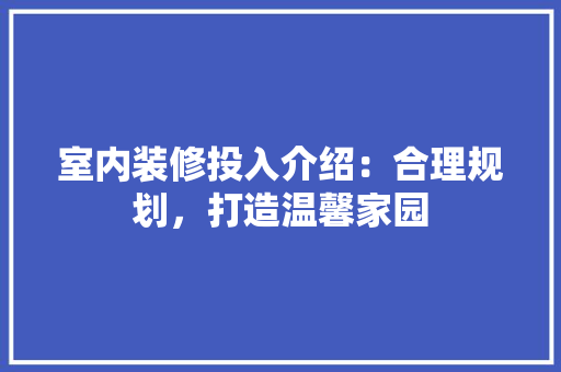 室内装修投入介绍：合理规划，打造温馨家园 现代风格装饰