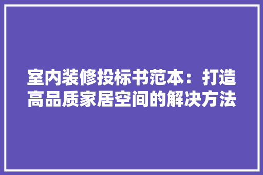 室内装修投标书范本：打造高品质家居空间的解决方法 现代风格装饰