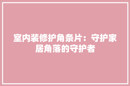室内装修护角条片：守护家居角落的守护者