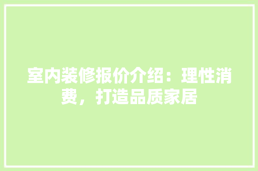 室内装修报价介绍：理性消费，打造品质家居