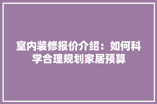 室内装修报价介绍：如何科学合理规划家居预算 现代风格装饰