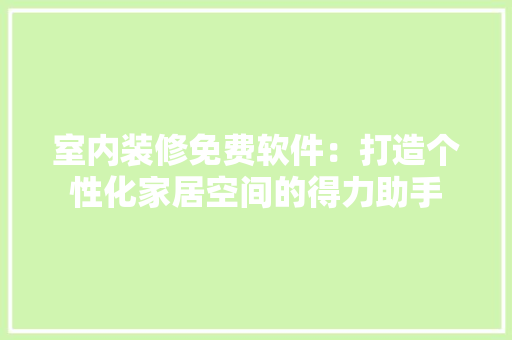 室内装修免费软件：打造个性化家居空间的得力助手 现代风格装饰