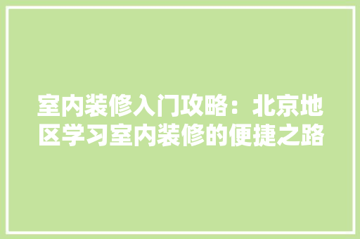 室内装修入门攻略：北京地区学习室内装修的便捷之路 现代风格装饰