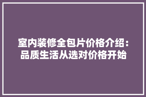 室内装修全包片价格介绍：品质生活从选对价格开始 现代风格装饰