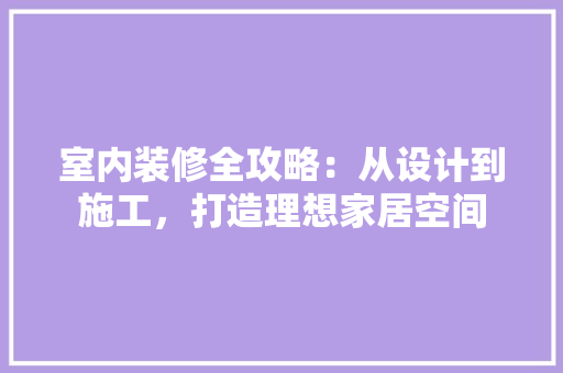 室内装修全攻略：从设计到施工，打造理想家居空间 现代风格装饰