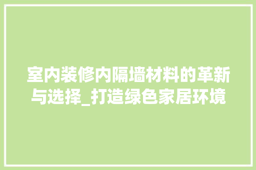室内装修内隔墙材料的革新与选择_打造绿色家居环境 现代风格装饰