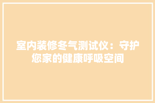 室内装修冬气测试仪：守护您家的健康呼吸空间 现代风格装饰