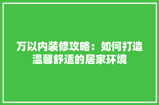 万以内装修攻略：如何打造温馨舒适的居家环境
