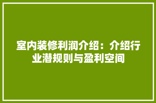 室内装修利润介绍：介绍行业潜规则与盈利空间 现代风格装饰