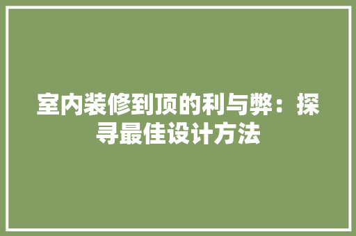 室内装修到顶的利与弊：探寻最佳设计方法