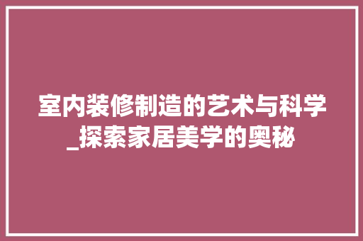 室内装修制造的艺术与科学_探索家居美学的奥秘 现代风格装饰