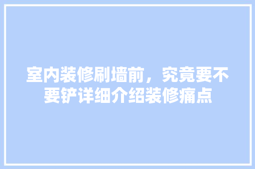 室内装修刷墙前，究竟要不要铲详细介绍装修痛点 现代风格装饰