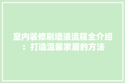 室内装修刷墙漆流程全介绍：打造温馨家居的方法 现代风格装饰