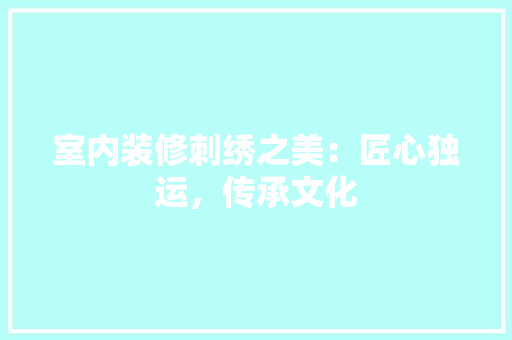 室内装修刺绣之美：匠心独运，传承文化 现代风格装饰