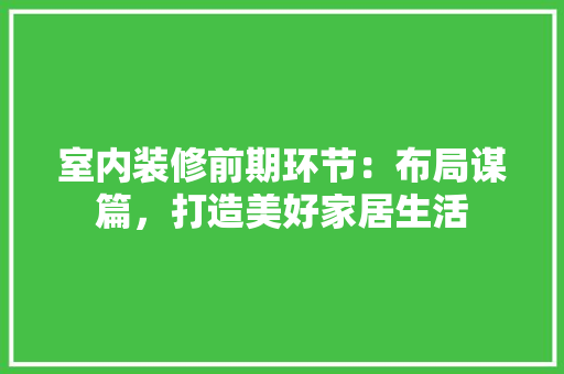 室内装修前期环节：布局谋篇，打造美好家居生活 现代风格装饰
