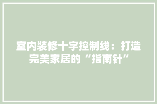 室内装修十字控制线：打造完美家居的“指南针”