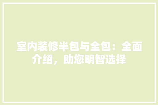 室内装修半包与全包：全面介绍，助您明智选择 现代风格装饰