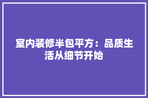 室内装修半包平方：品质生活从细节开始 现代风格装饰