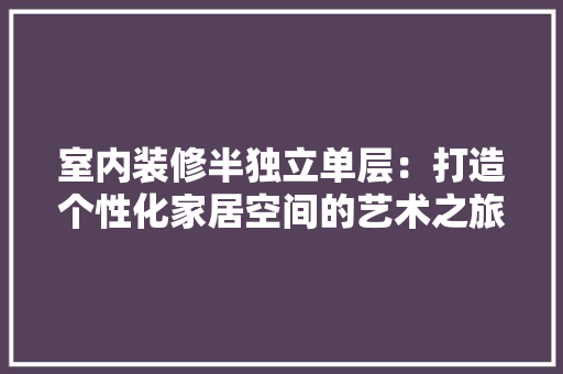 室内装修半独立单层：打造个性化家居空间的艺术之旅