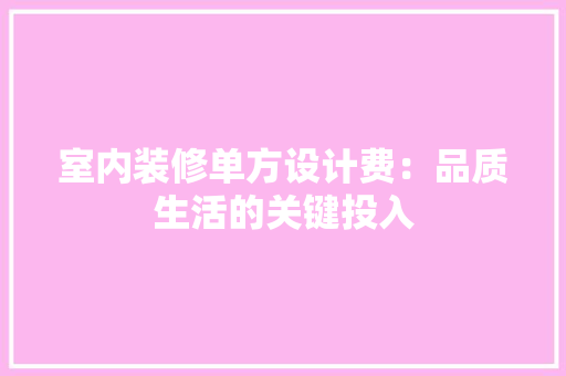 室内装修单方设计费：品质生活的关键投入 现代风格装饰