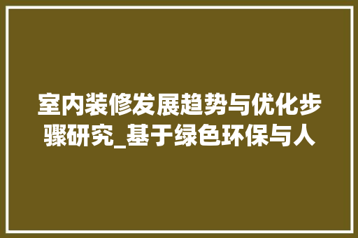 室内装修发展趋势与优化步骤研究_基于绿色环保与人性化设计的思考 现代风格装饰