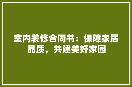 室内装修合同书：保障家居品质，共建美好家园 现代风格装饰